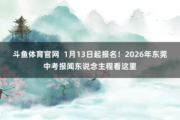 斗鱼体育官网  1月13日起报名！2026年东莞中考报闻东说念主程看这里