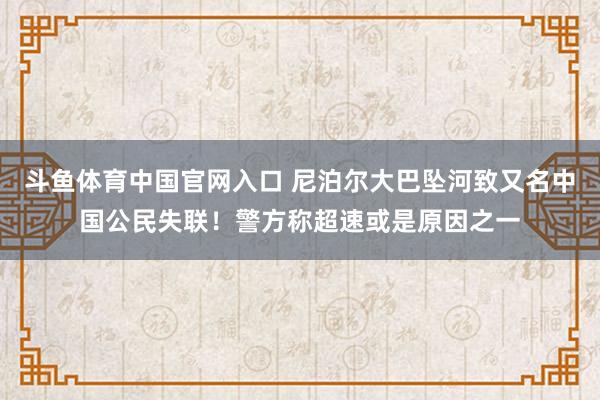 斗鱼体育中国官网入口 尼泊尔大巴坠河致又名中国公民失联！警方称超速或是原因之一